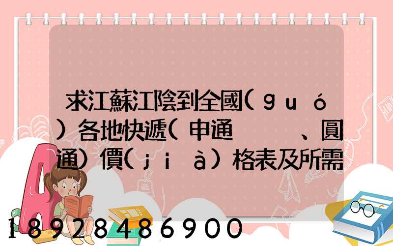 求江蘇江陰到全國(guó)各地快遞(申通、圓通)價(jià)格表及所需時(shí)間~~